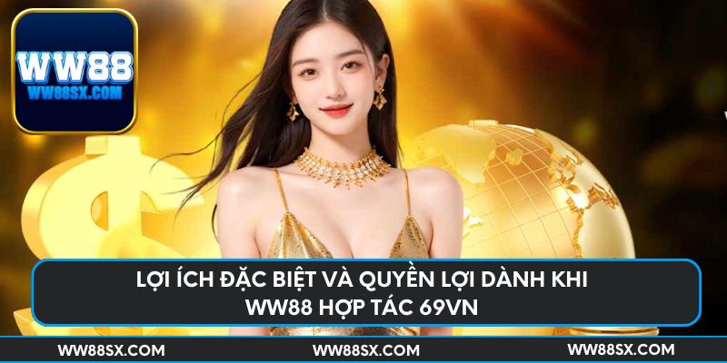 Lợi ích đặc biệt và quyền lợi dành khi Ww88 hợp tác 69vn