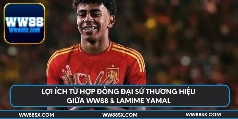 Lợi ích từ hợp đồng đại sứ thương hiệu giữa Ww88 & Lamime Yamal
